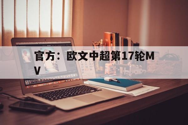 关于官方：欧文中超第17轮MV的信息|红黑大战棋牌